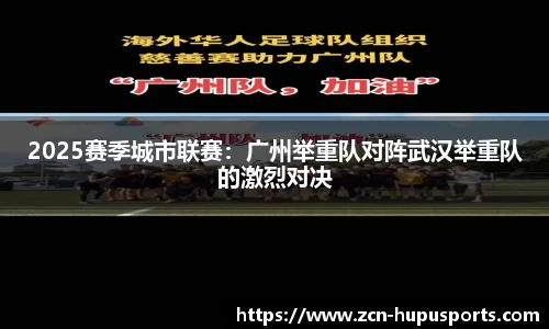 2025赛季城市联赛：广州举重队对阵武汉举重队的激烈对决